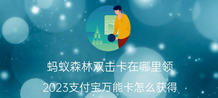 蚂蚁森林双击卡在哪里领 2023支付宝万能卡怎么获得？